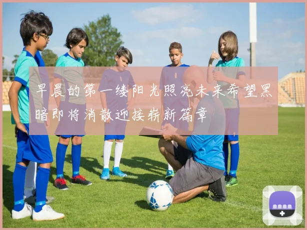 早晨的第一缕阳光照亮未来希望黑暗即将消散迎接崭新篇章