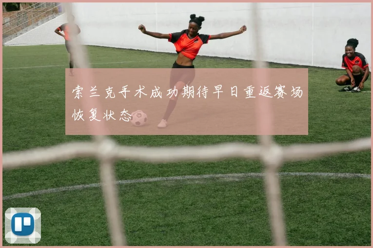索兰克手术成功期待早日重返赛场恢复状态