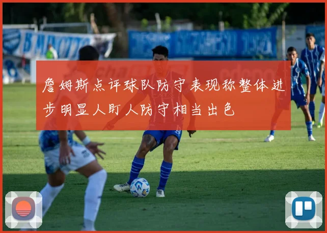 詹姆斯点评球队防守表现称整体进步明显人盯人防守相当出色