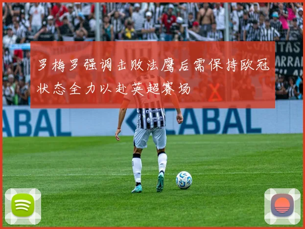 罗梅罗强调击败法鹰后需保持欧冠状态全力以赴英超赛场