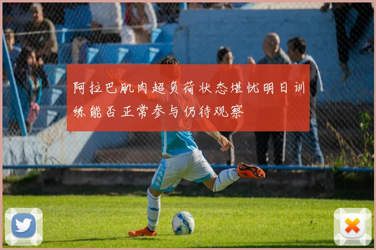 阿拉巴肌肉超负荷状态堪忧明日训练能否正常参与仍待观察