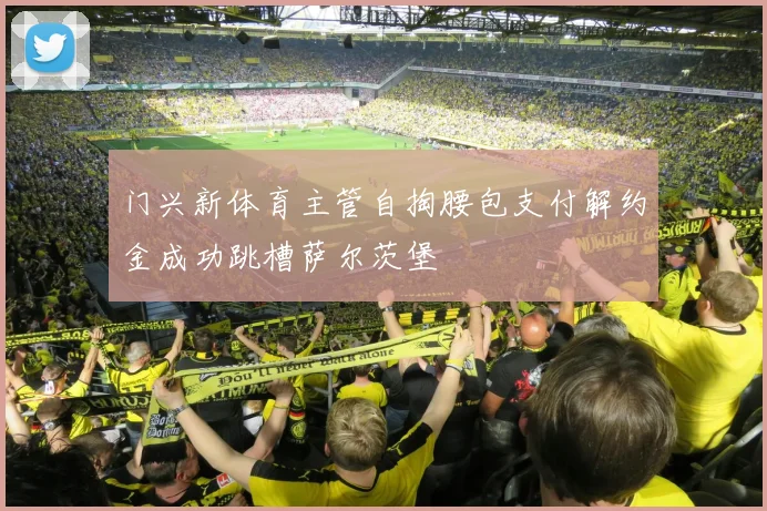 门兴新体育主管自掏腰包支付解约金成功跳槽萨尔茨堡