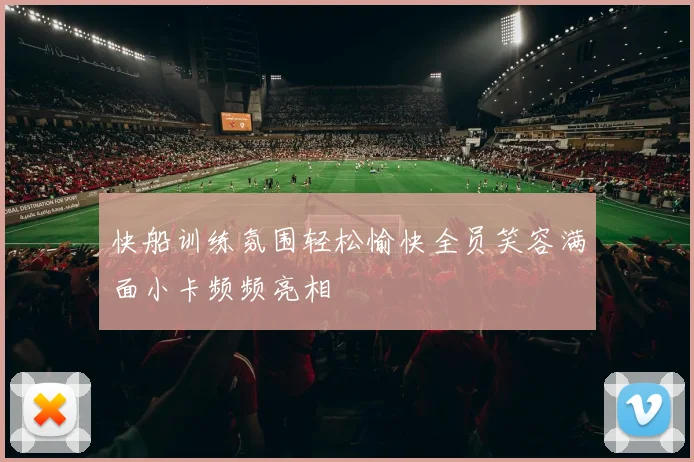 快船训练氛围轻松愉快全员笑容满面小卡频频亮相