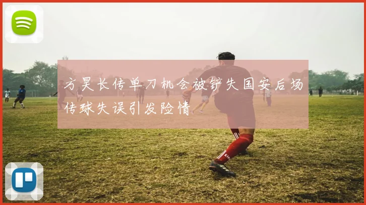 方昊长传单刀机会被铲失国安后场传球失误引发险情