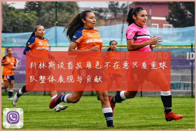 科林斯谈首发角色不在意只看重球队整体表现与贡献