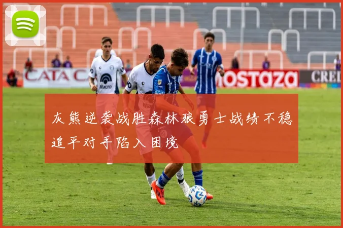 灰熊逆袭战胜森林狼勇士战绩不稳追平对手陷入困境
