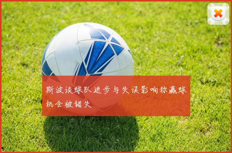 斯波谈球队进步与失误影响称赢球机会被错失