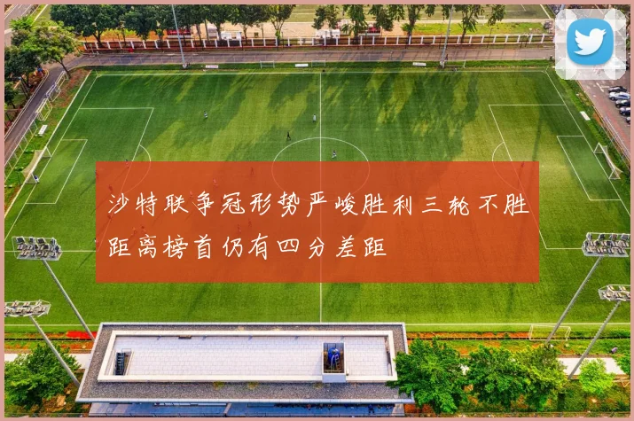 沙特联争冠形势严峻胜利三轮不胜距离榜首仍有四分差距