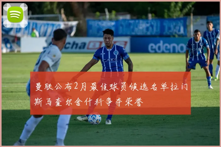 曼联公布2月最佳球员候选名单拉门斯马奎尔舍什科争夺荣誉