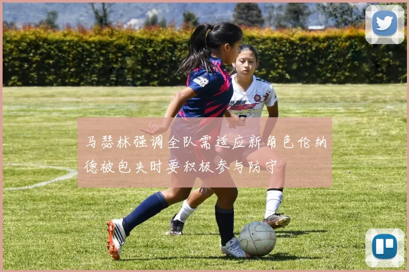 马瑟林强调全队需适应新角色伦纳德被包夹时要积极参与防守