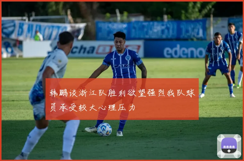 韩鹏谈浙江队胜利欲望强烈我队球员承受较大心理压力