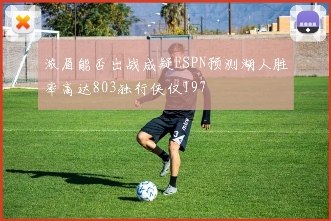 浓眉能否出战成疑ESPN预测湖人胜率高达803独行侠仅197