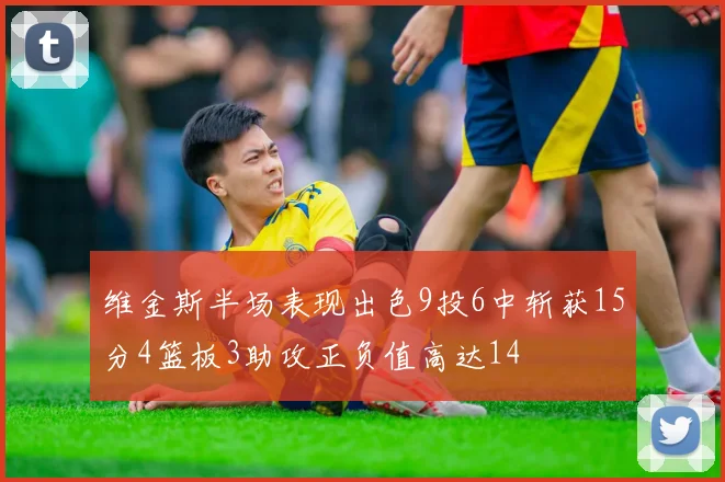 维金斯半场表现出色9投6中斩获15分4篮板3助攻正负值高达14