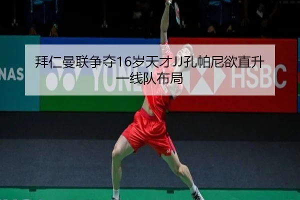 拜仁曼联争夺16岁天才JJ孔帕尼欲直升一线队布局